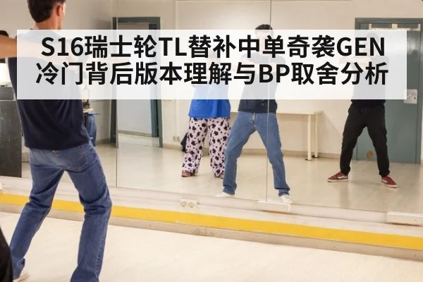 S16瑞士轮TL替补中单奇袭GEN 冷门背后版本理解与BP取舍分析