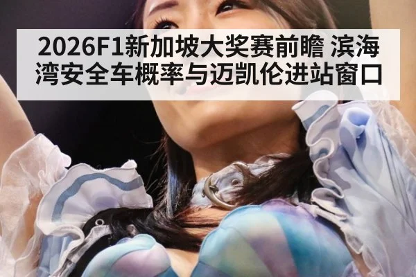 2026F1新加坡大奖赛前瞻 滨海湾安全车概率与迈凯伦进站窗口
