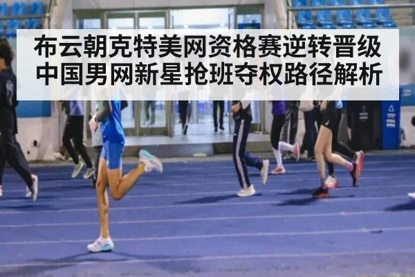 布云朝克特美网资格赛逆转晋级 中国男网新星抢班夺权路径解析