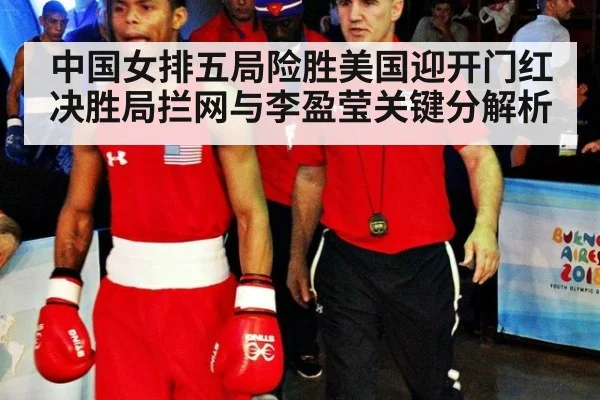 中国女排五局险胜美国迎开门红 决胜局拦网与李盈莹关键分解析